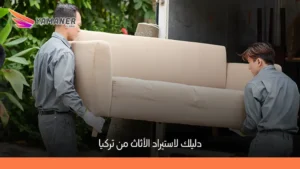 دليل شامل حول استيراد الأثاث من تركيا: الخطوات، التكاليف، وأفضل المصانع