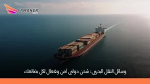 وسائل النقل البحري: أنواعها، مميزاتها وأهميتها للشحن الدولي