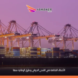 دليل شامل لتجنب أخطاء الشحن الدولي وزيادة كفاءة الشحن