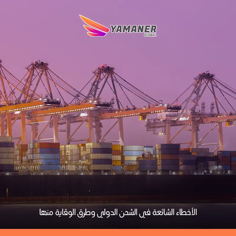 دليل شامل لتجنب أخطاء الشحن الدولي وزيادة كفاءة الشحن