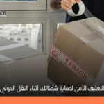 أهمية التغليف الآمن للبضائع: دليلك لحماية الشحنات وتقليل الخسائر