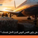 متى تختار الشحن الجوي رغم تكلفته العالية؟